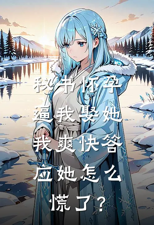 秘书怀孕逼我娶她，我爽快答应她怎么慌了？温若若陆容最新小说推荐_热门小说排行榜秘书怀孕逼我娶她，我爽快答应她怎么慌了？(温若若陆容)