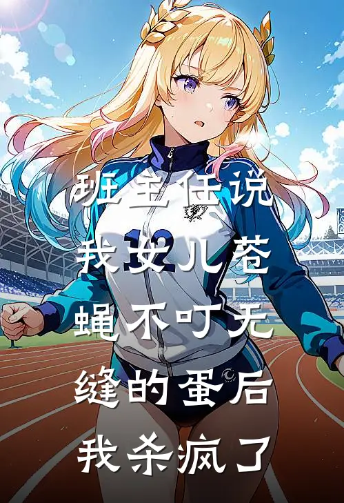 班主任说我女儿苍蝇不叮无缝的蛋后，我杀疯了