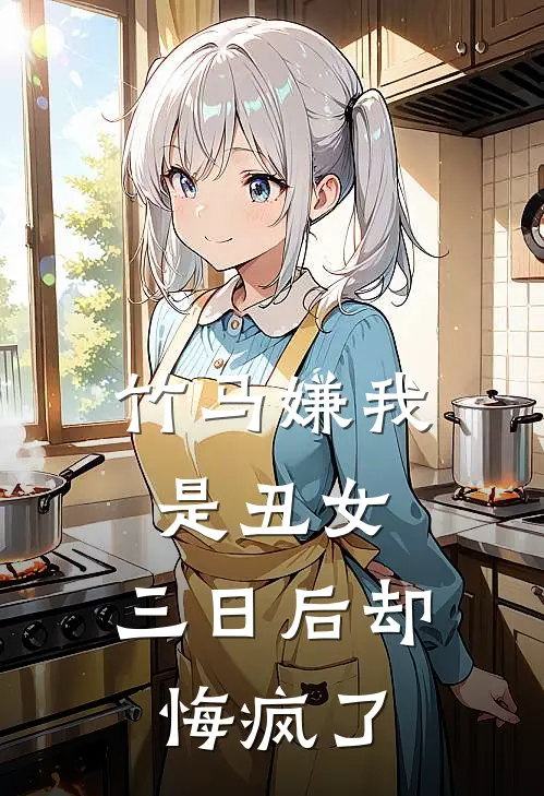 竹马嫌我是丑女，三日后却悔疯了