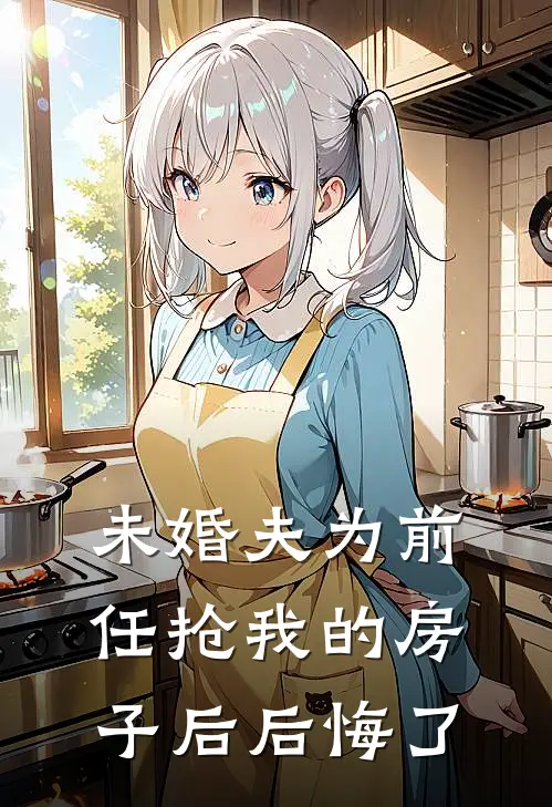 未婚夫为前任抢我的房子后后悔了