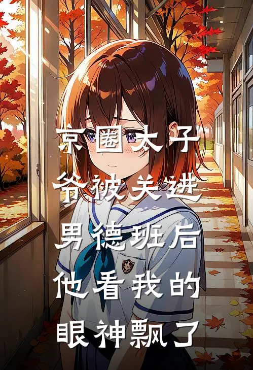 京圈太子爷被关进男德班后，他看我的眼神飘了(京圈沈亦川)小说免费阅读无弹窗_完结小说京圈太子爷被关进男德班后，他看我的眼神飘了京圈沈亦川