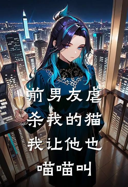 前男友虐杀我的猫，我让他也喵喵叫