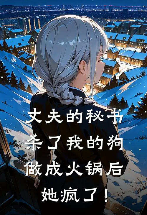 丈夫的秘书杀了我的狗做成火锅后，她疯了！