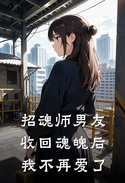 招魂师男友收回魂魄后，我不再爱了