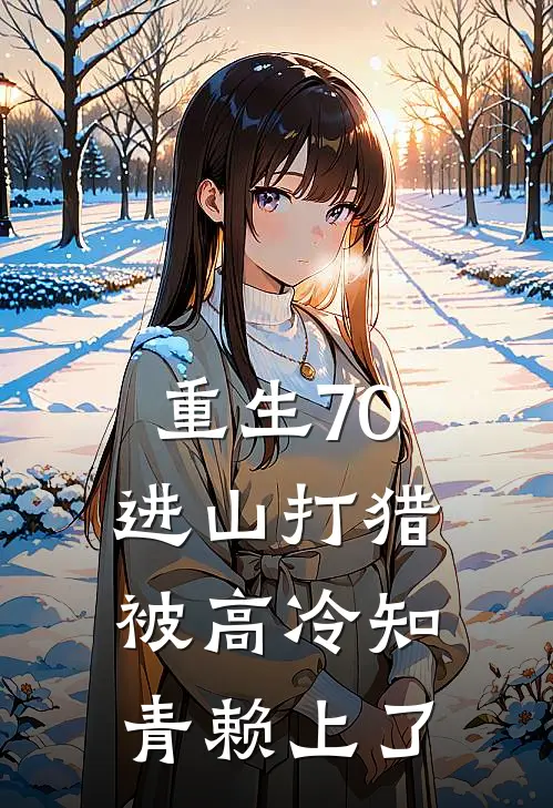 重生70：进山打猎，被高冷知青赖上了(陈峰苏清雪)小说全文免费阅读_无弹窗全文免费阅读重生70：进山打猎，被高冷知青赖上了(陈峰苏清雪)