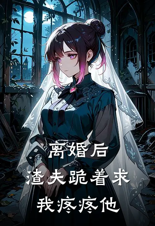 离婚后，渣夫跪着求我疼疼他