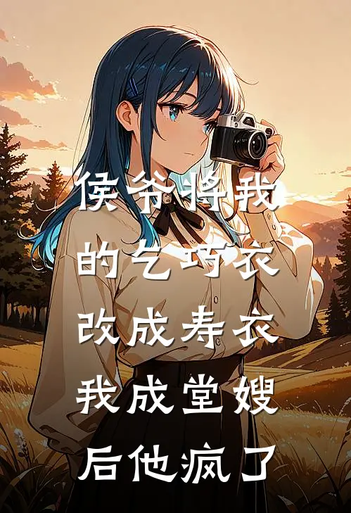 侯爷将我的乞巧衣改成寿衣，我成堂嫂后他疯了