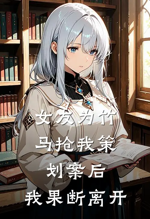 女友为竹马抢我策划案后，我果断离开