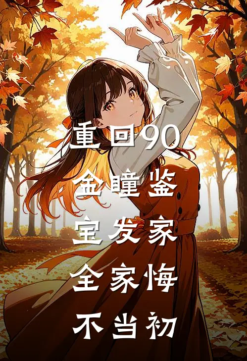 重回90：金瞳鉴宝发家，全家悔不当初