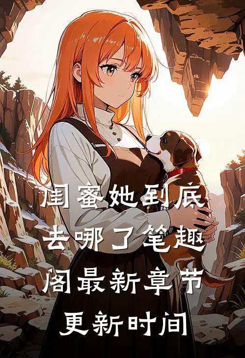 闺蜜她到底去哪了笔趣阁最新章节更新时间