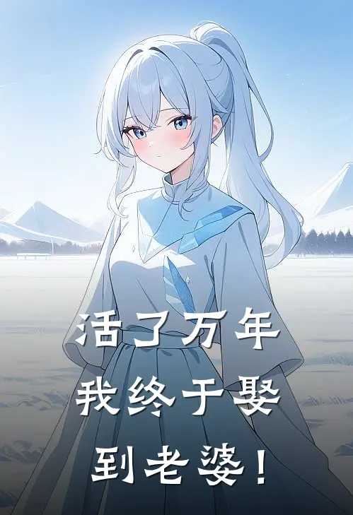 活了万年，我终于娶到老婆！全文免费阅读无弹窗大结局_活了万年，我终于娶到老婆！（陆北沈青语）最新小说