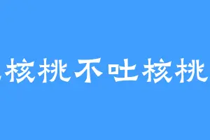 吃核桃不吐核桃皮