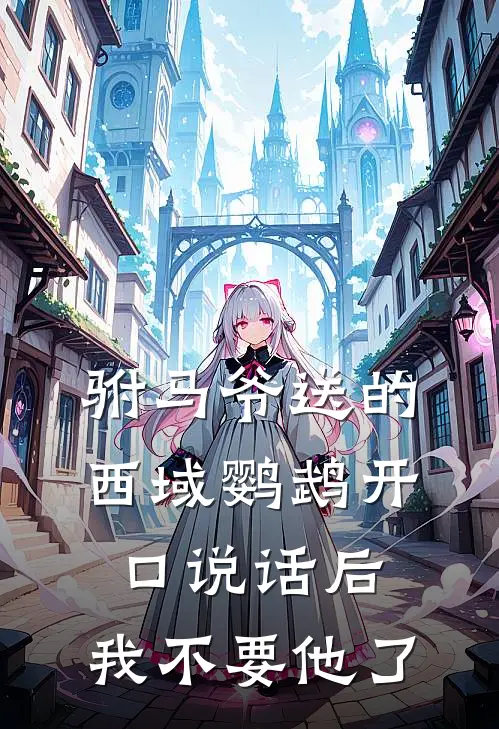 驸马爷送的西域鹦鹉开口说话后，我不要他了(清漪裴铭)完结小说推荐_小说全文免费阅读驸马爷送的西域鹦鹉开口说话后，我不要他了清漪裴铭