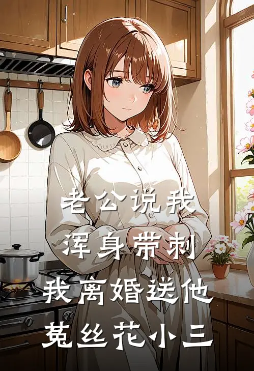 老公说我浑身带刺，我离婚送他菟丝花小三裴言澈余楠热门小说完结_热门的小说老公说我浑身带刺，我离婚送他菟丝花小三裴言澈余楠