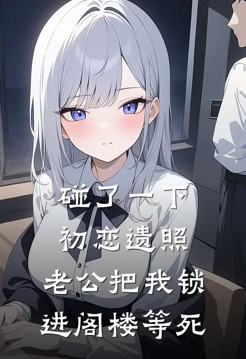 碰了一下初恋遗照，老公把我锁进阁楼等死(沈言川林濛)完整版免费阅读_(碰了一下初恋遗照，老公把我锁进阁楼等死)全章节免费在线阅读