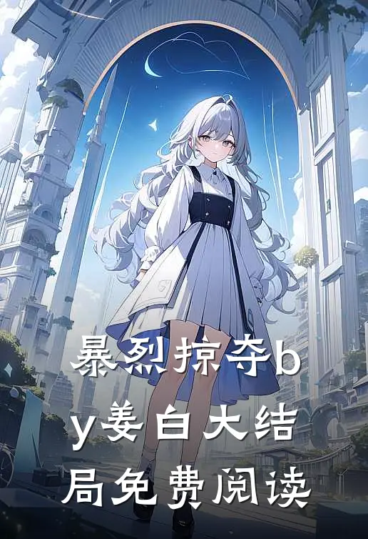 暴烈掠夺by姜白大结局免费阅读