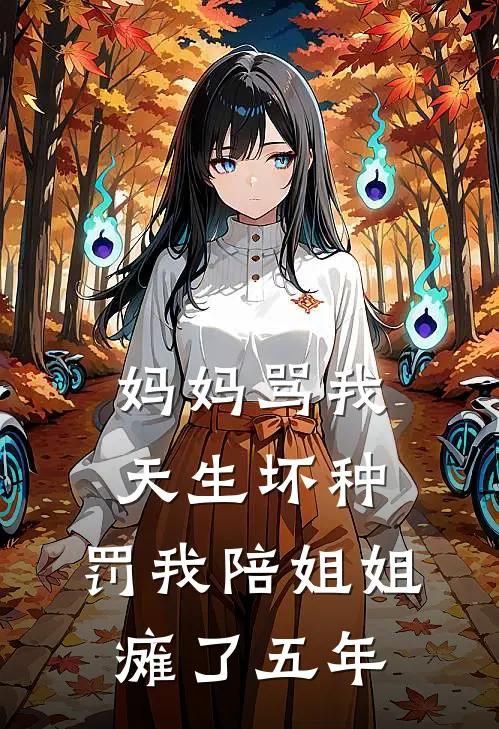 妈妈骂我天生坏种，罚我陪姐姐瘫了五年