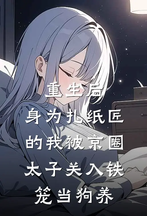 重生后，身为扎纸匠的我被京圈太子关入铁笼当狗养