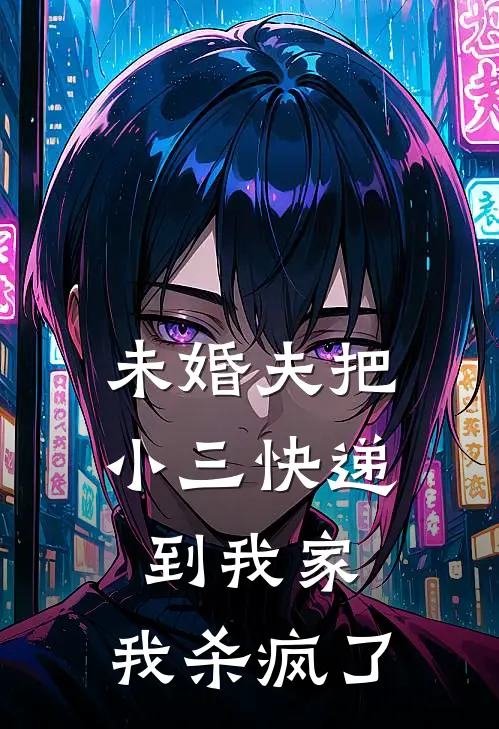 未婚夫把小三快递到我家，我杀疯了