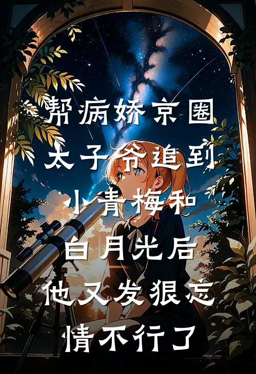 帮病娇京圈太子爷追到小青梅和白月光后，他又发狠忘情不行了(霍景川青梅)全本免费小说_新热门小说帮病娇京圈太子爷追到小青梅和白月光后，他又发狠忘情不行了霍景川青梅