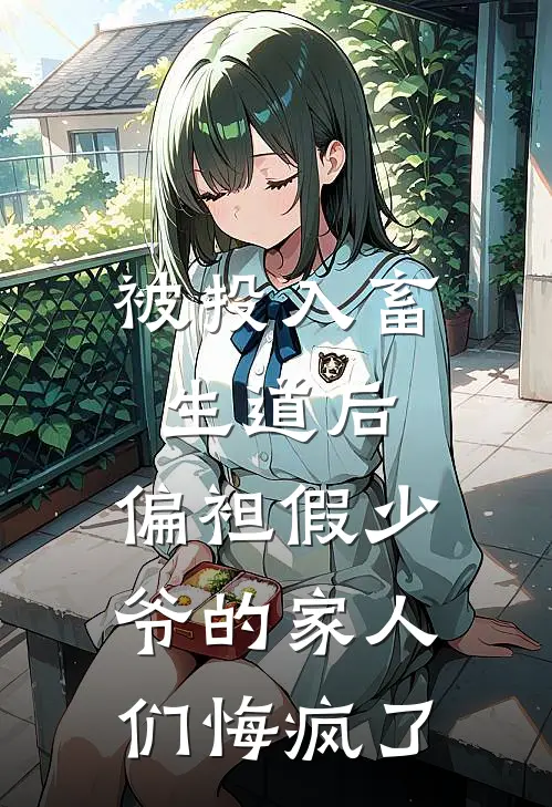 被投入畜生道后，偏袒假少爷的家人们悔疯了