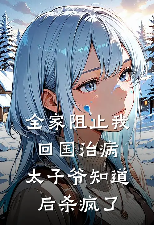 全家阻止我回国治病，太子爷知道后杀疯了