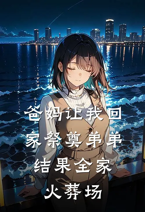 张志远阴阳(爸妈让我回家祭奠弟弟，结果全家火葬场)全章节在线阅读_(爸妈让我回家祭奠弟弟，结果全家火葬场)全本在线阅读