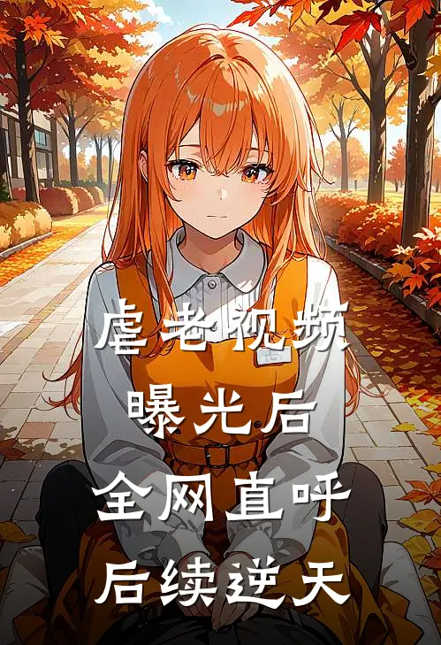 虐老视频曝光后.全网直呼后续逆天(张家福张孝文)完结版免费小说_热门完结小说虐老视频曝光后.全网直呼后续逆天(张家福张孝文)