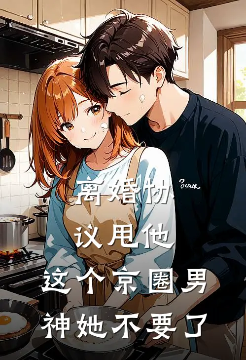 离婚协议甩他，这个京圈男神她不要了