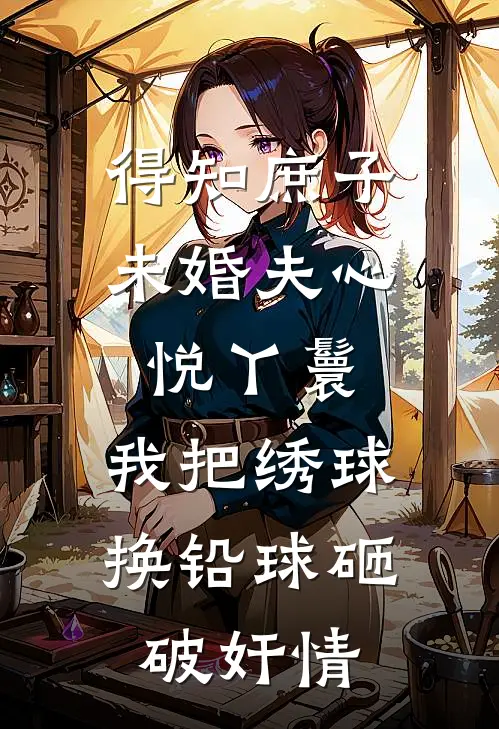 得知庶子未婚夫心悦丫鬟，我把绣球换铅球砸破奸情