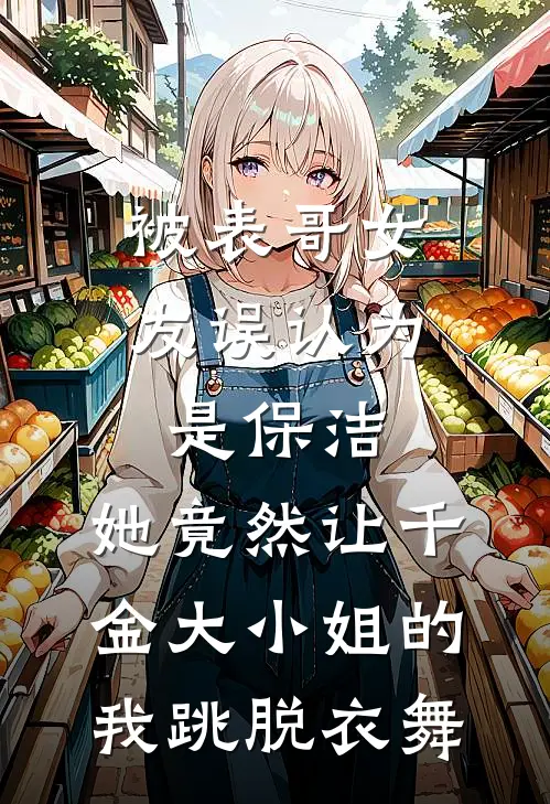 被表哥女友误认为是保洁，她竟然让千金大小姐的我跳脱衣舞