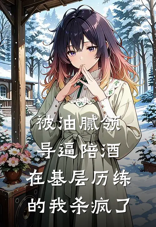 被油腻领导逼陪酒，在基层历练的我杀疯了