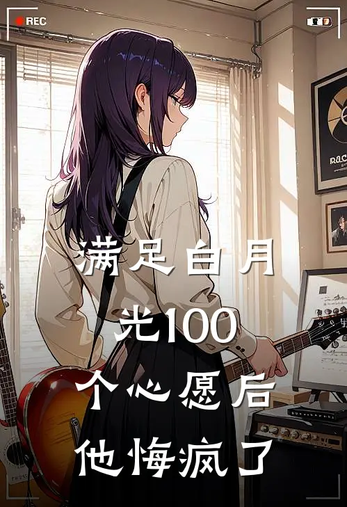 满足白月光100个心愿后，他悔疯了