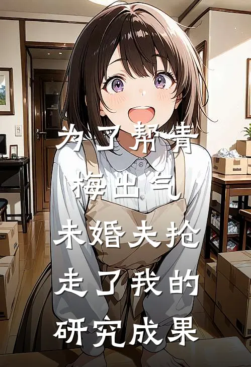 为了帮青梅出气，未婚夫抢走了我的研究成果