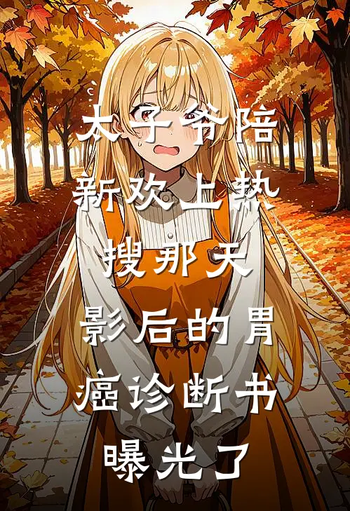 太子爷陪新欢上热搜那天，影后的胃癌诊断书曝光了