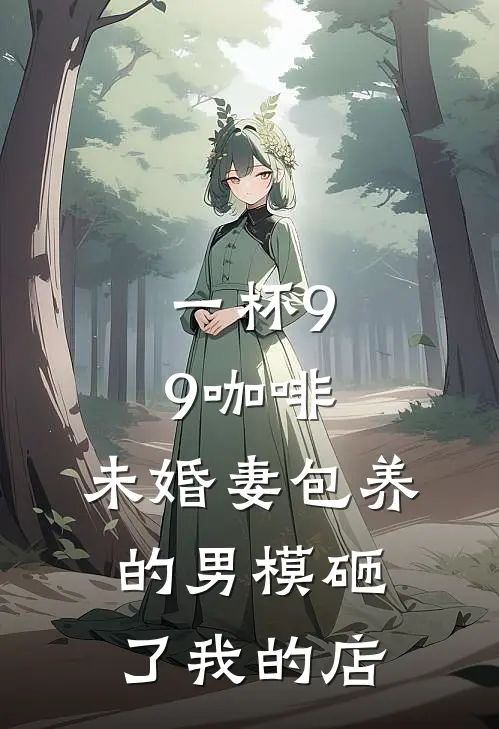 一杯9.9咖啡，未婚妻包养的男模砸了我的店