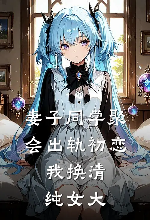 妻子同学聚会出轨初恋，我换清纯女大