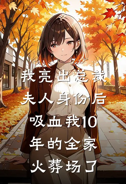 我亮出总裁夫人身份后，吸血我10年的全家火葬场了
