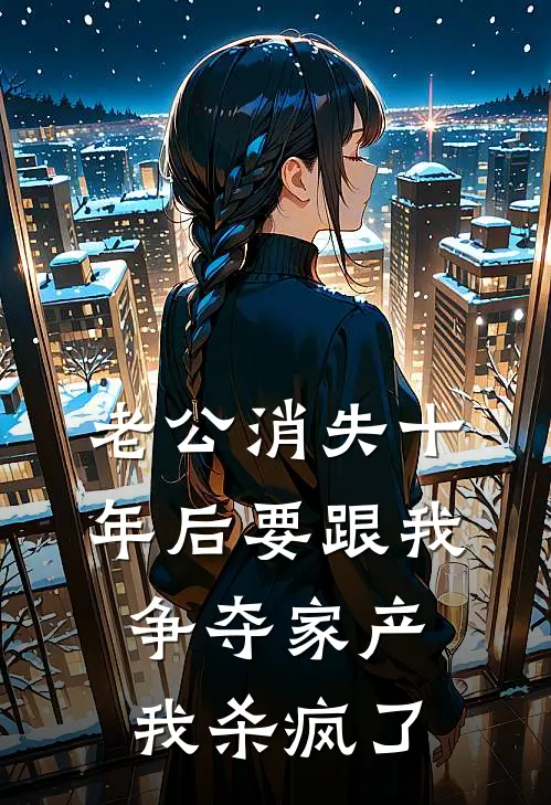 老公消失十年后要跟我争夺家产，我杀疯了