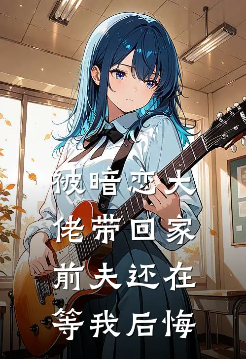 被暗恋大佬带回家，前夫还在等我后悔