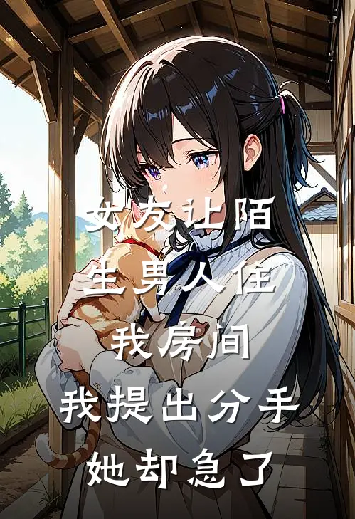 女友让陌生男人住我房间，我提出分手她却急了(林盈盈小笙)在线免费小说_完整版免费小说女友让陌生男人住我房间，我提出分手她却急了(林盈盈小笙)