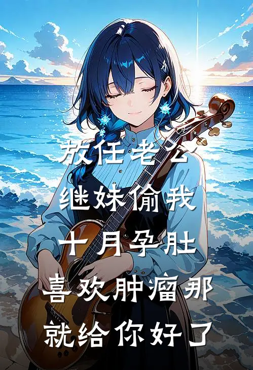 放任老公继妹偷我十月孕肚，喜欢肿瘤那就给你好了