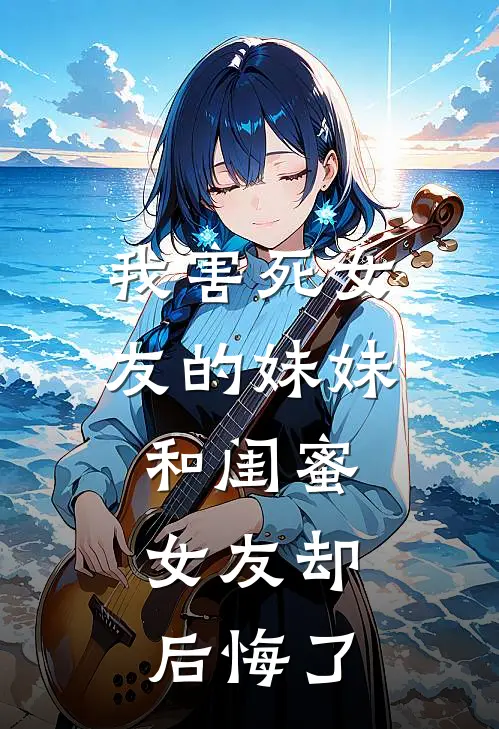 我害死女友的妹妹和闺蜜，女友却后悔了