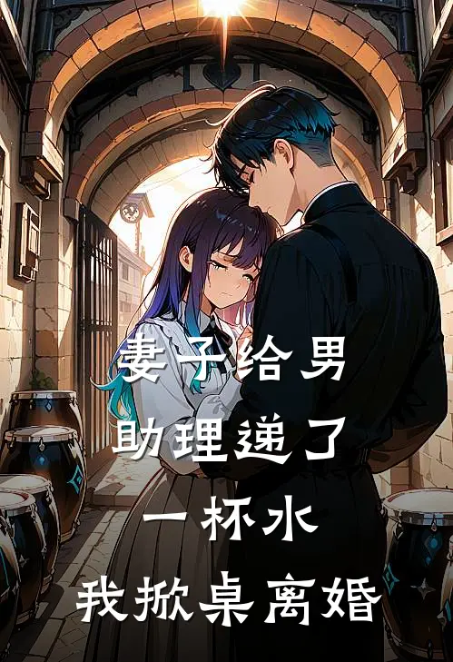 妻子给男助理递了一杯水，我掀桌离婚