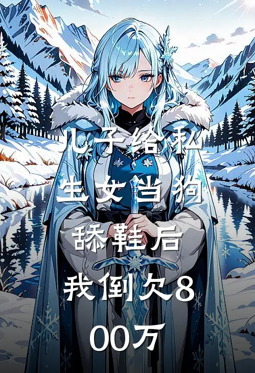 儿子给私生女当狗舔鞋后，我倒欠800万