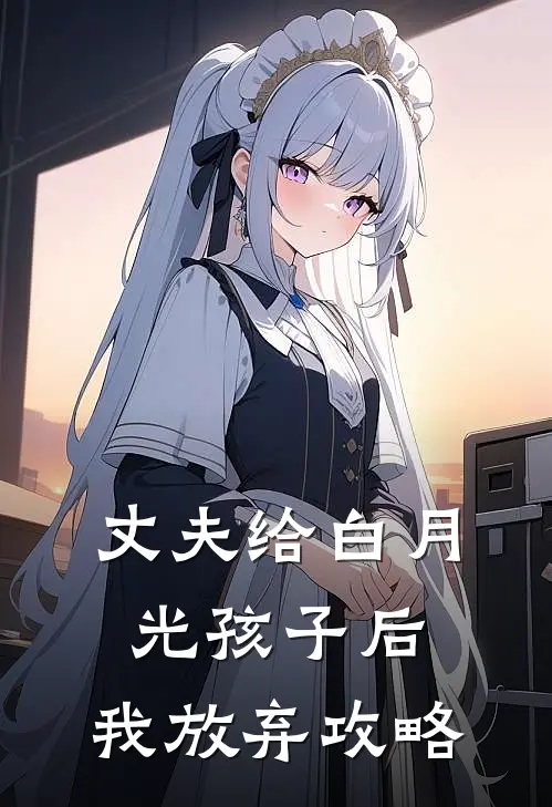 丈夫给白月光孩子后，我放弃攻略