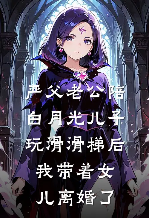 严父老公陪白月光儿子玩滑滑梯后，我带着女儿离婚了