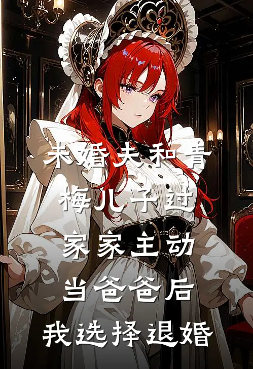 未婚夫和青梅儿子过家家主动当爸爸后，我选择退婚