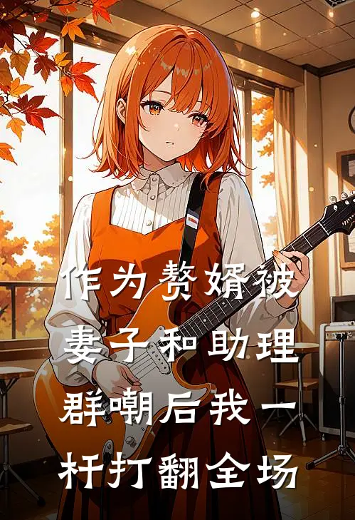 作为赘婿被妻子和助理群嘲后我一杆打翻全场