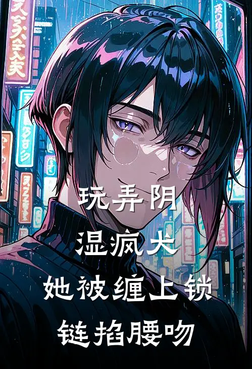 玩弄阴湿疯犬，她被缠上锁链掐腰吻